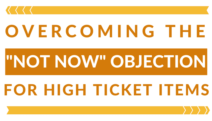 Overcoming the  ‘Not Now’ Objection for High Ticket Items