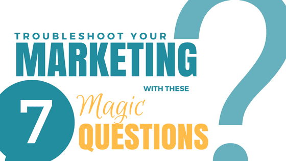 Troubleshoot Your Marketing With These 7 Magic Questions