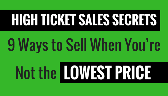High Ticket Sales – 9 Ways to Sell When You’re Not the Lowest Price