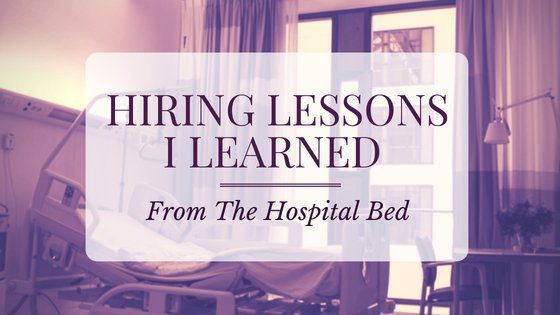 Hiring Lessons I Learned from the Hospital Bed
