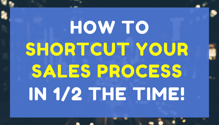 How to Shortcut Your Sales Process in Half