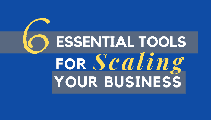 6 Essential Tools for Scaling Your Business 6 Essential Tools for Scaling Your Business