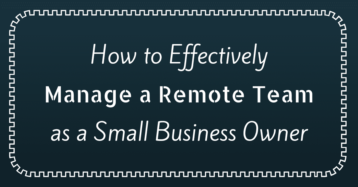 How to Effectively Manage a Remote Team as a Small Business Owner