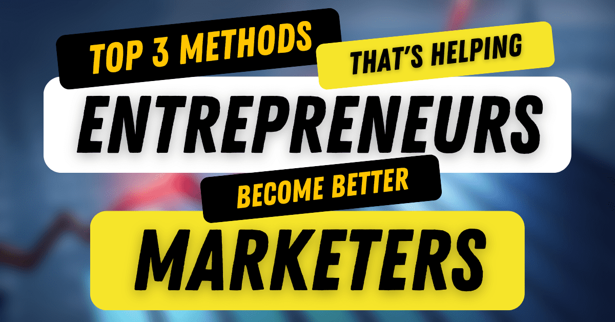 Top 3 Methods That’s Helping Entrepreneurs Become Better Marketers methods